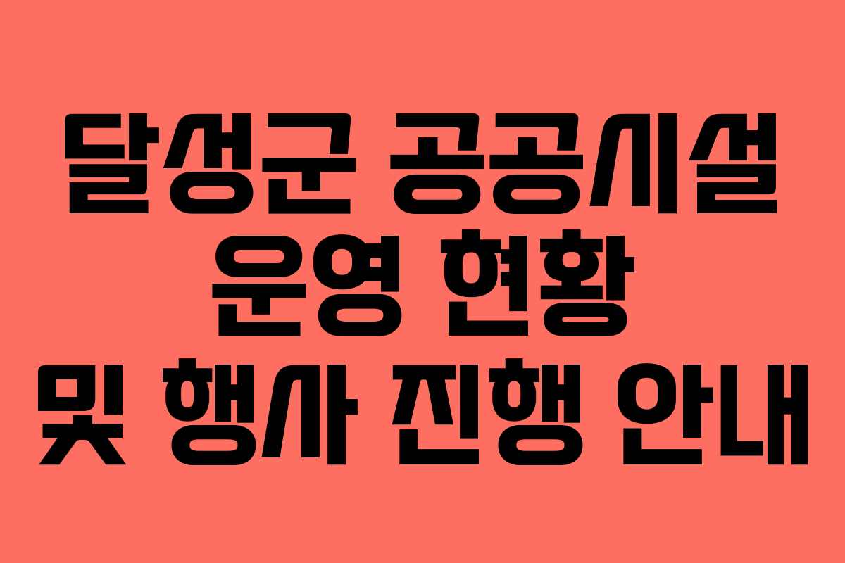 달성군 공공시설 운영 현황 및 행사 진행 안내