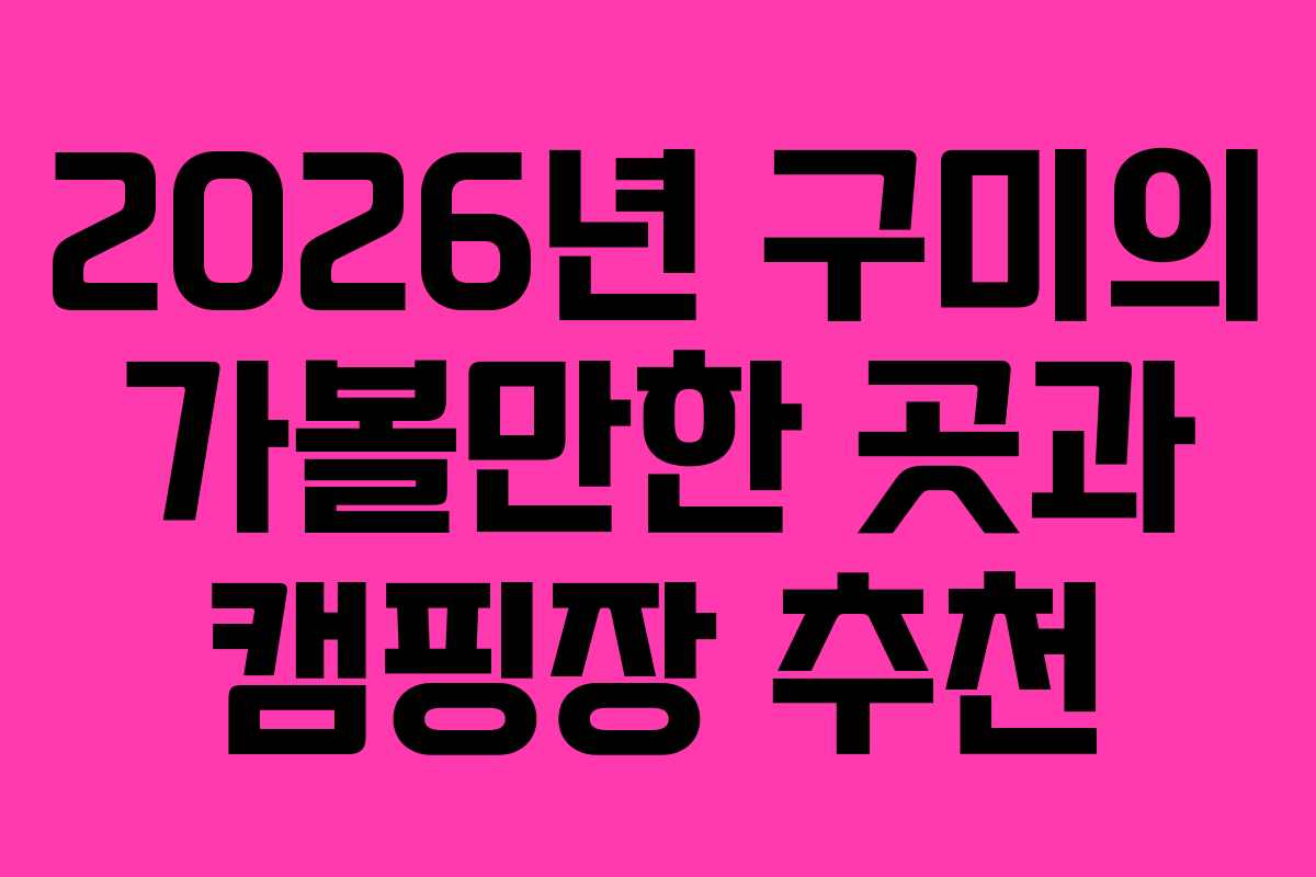 2026년 구미의 가볼만한 곳과 캠핑장 추천