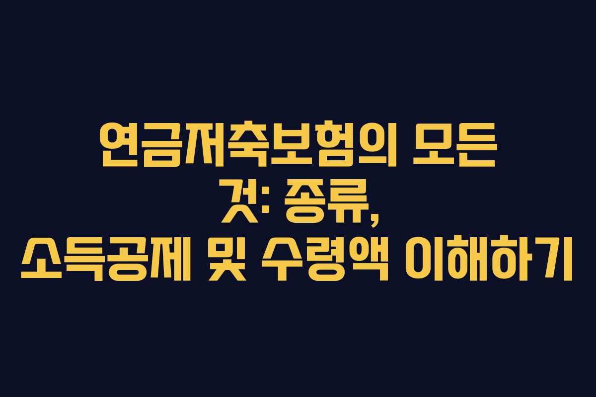 연금저축보험의 모든 것: 종류, 소득공제 및 수령액 이해하기