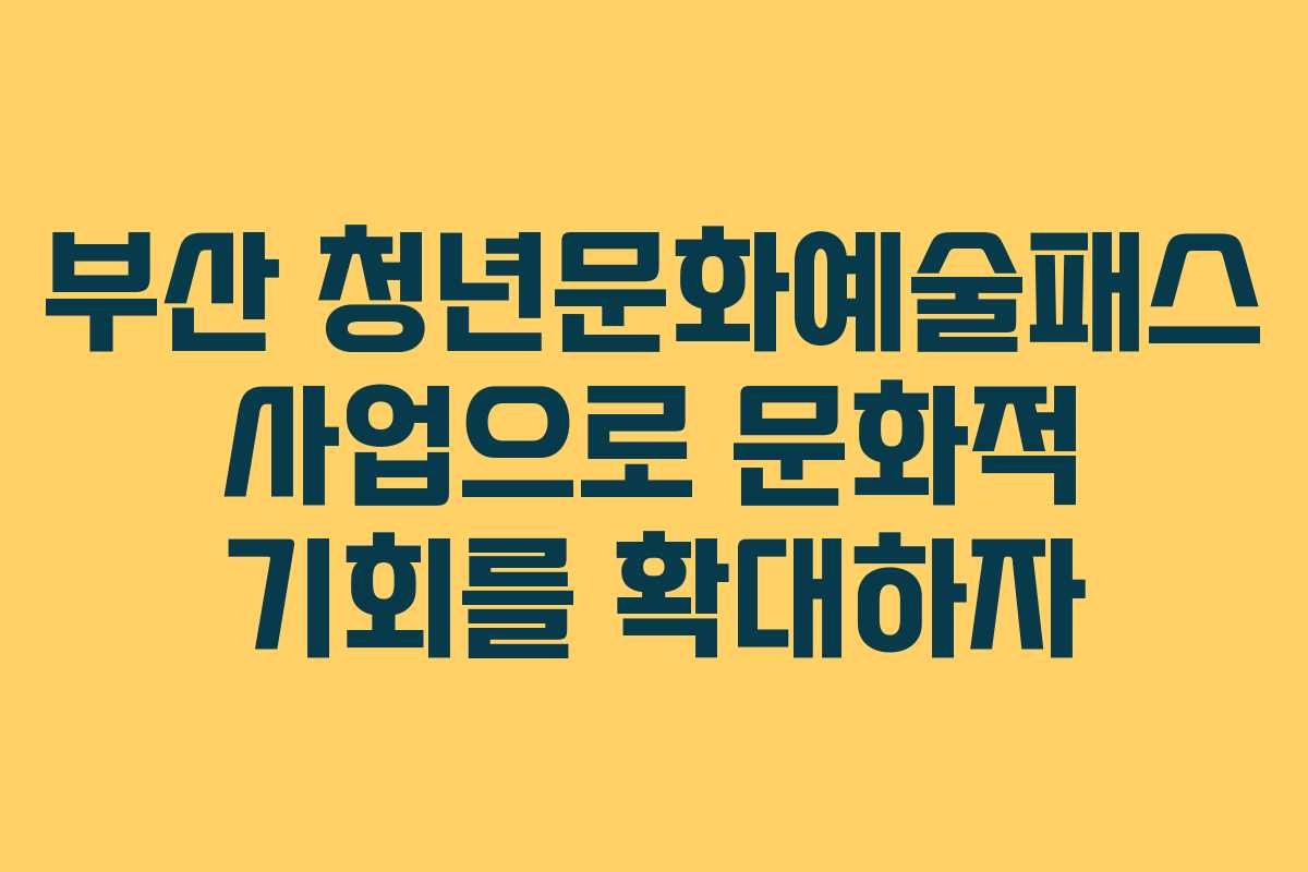 부산 청년문화예술패스 사업으로 문화적 기회를 확대하자
