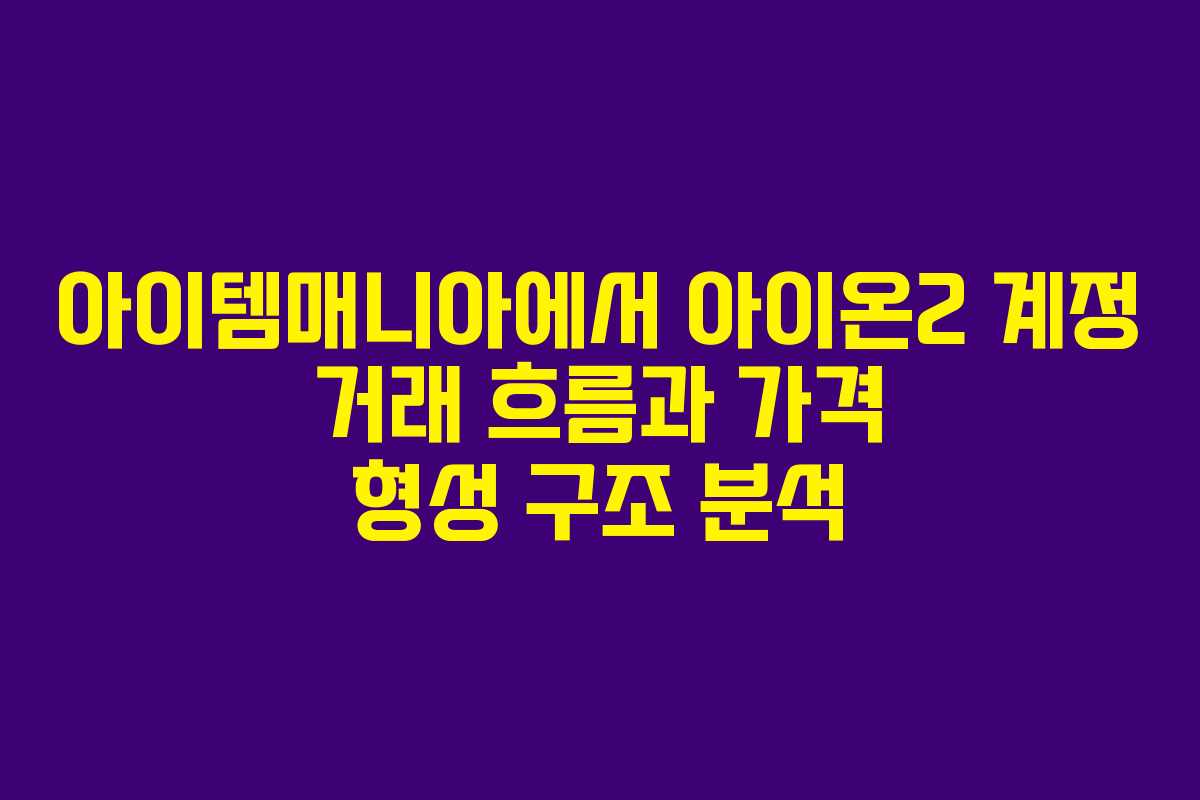 아이템매니아에서 아이온2 계정 거래 흐름과 가격 형성 구조 분석