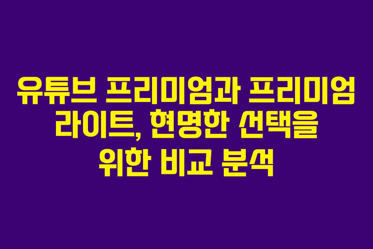 유튜브 프리미엄과 프리미엄 라이트, 현명한 선택을 위한 비교 분석
