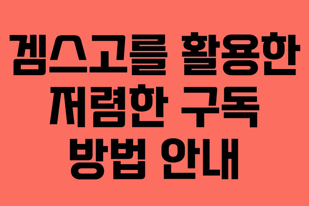 겜스고를 활용한 저렴한 구독 방법 안내