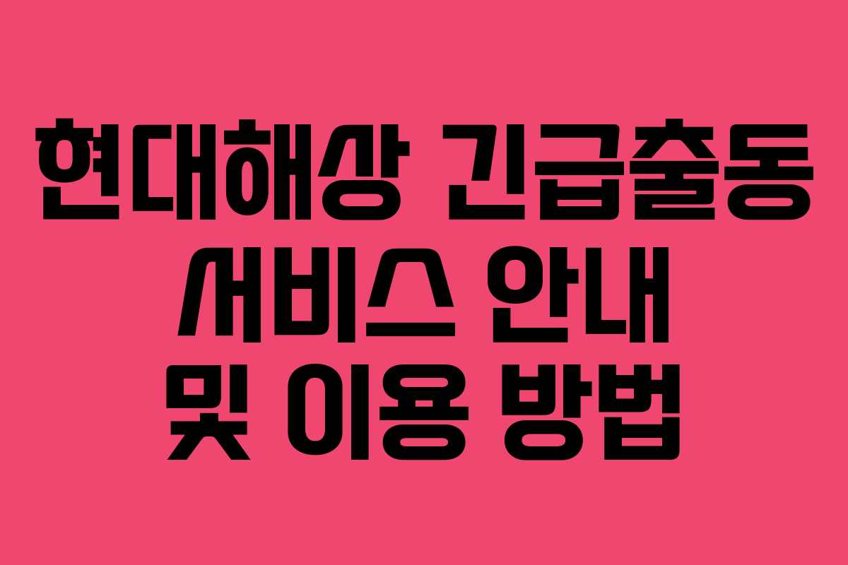 현대해상 긴급출동 서비스 안내 및 이용 방법