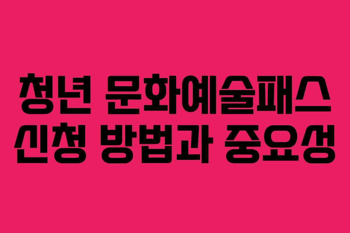 청년 문화예술패스 신청 방법과 중요성