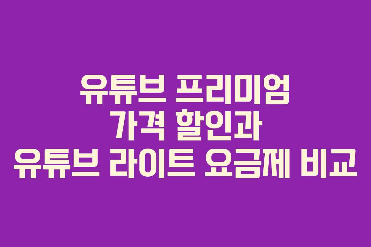 유튜브 프리미엄 가격 할인과 유튜브 라이트 요금제 비교