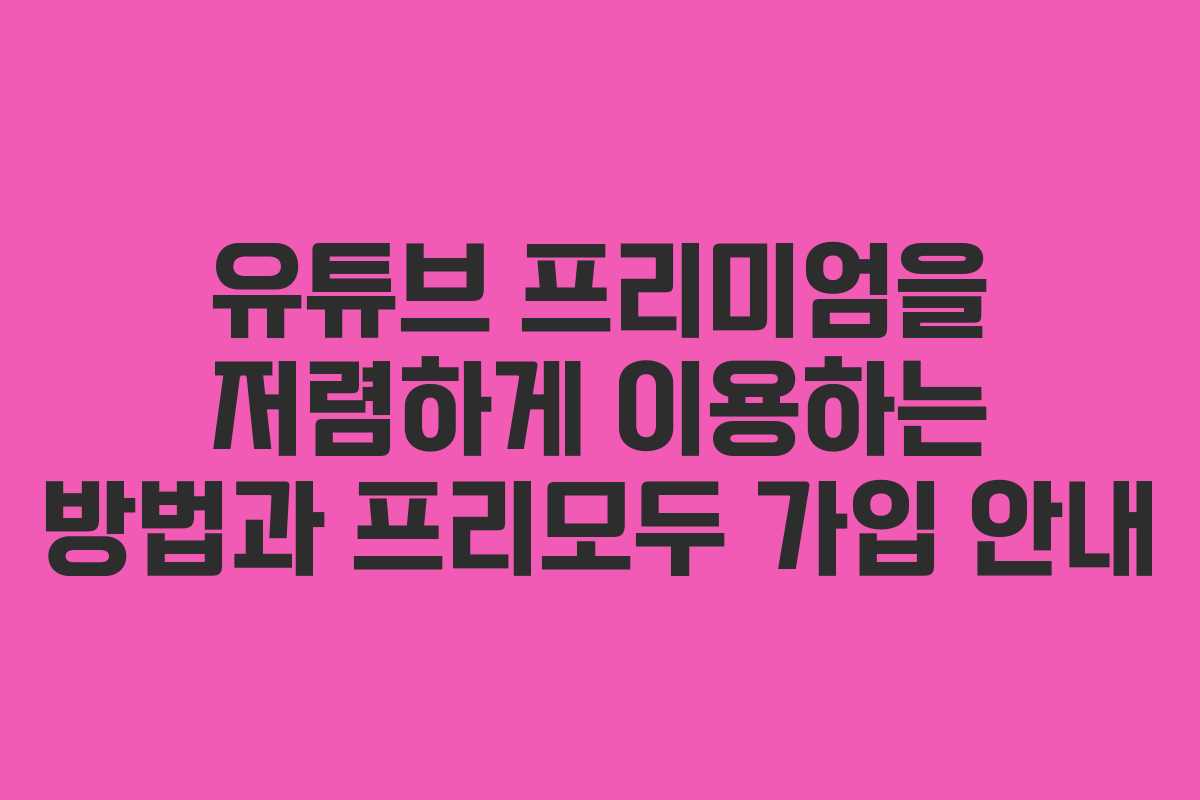 유튜브 프리미엄을 저렴하게 이용하는 방법과 프리모두 가입 안내