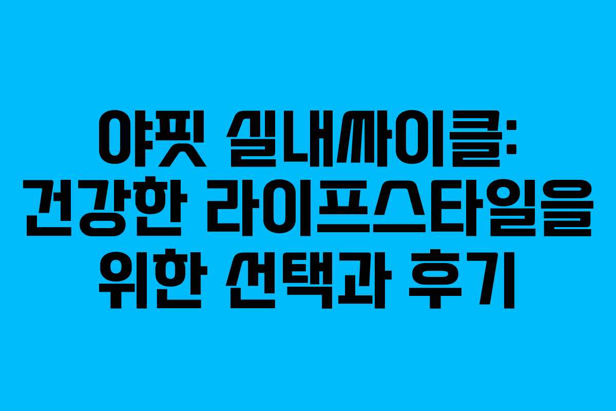 야핏 실내싸이클: 건강한 라이프스타일을 위한 선택과 후기