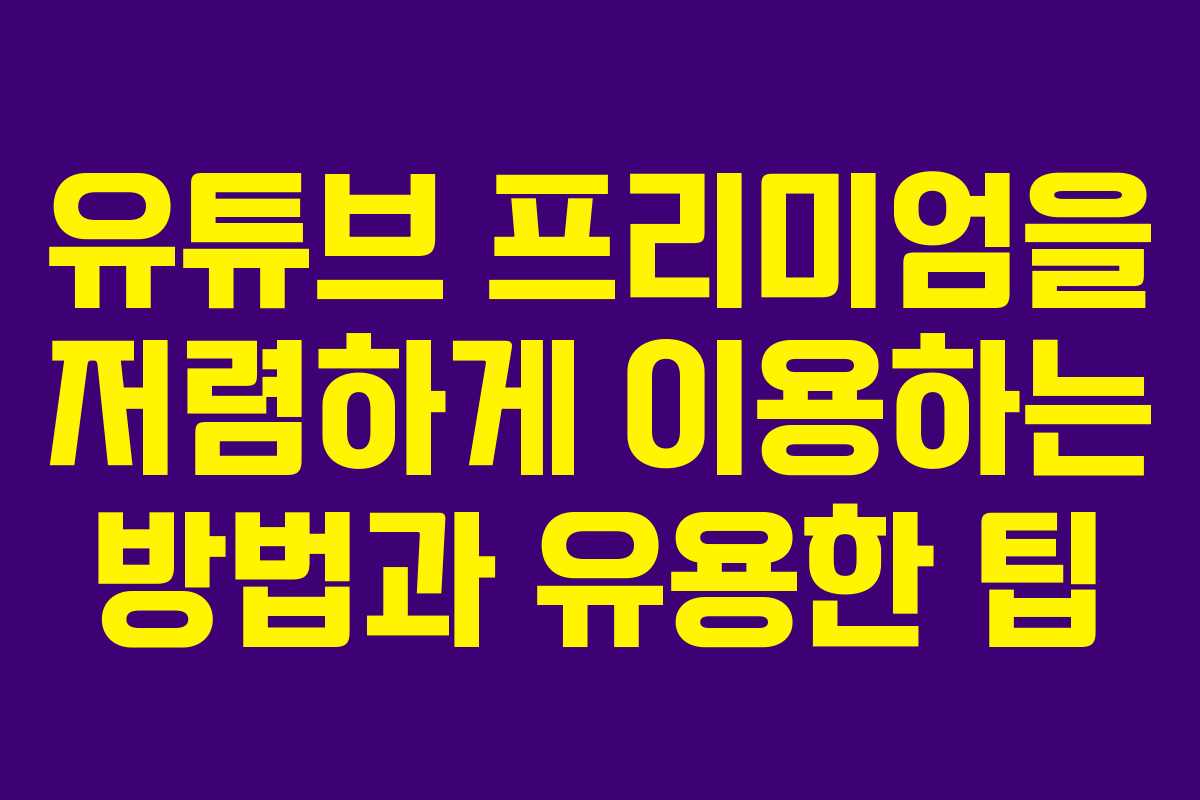 유튜브 프리미엄을 저렴하게 이용하는 방법과 유용한 팁