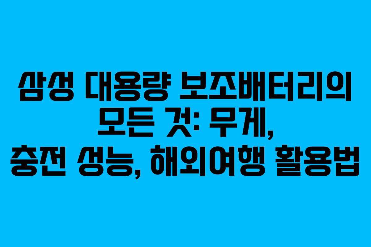 삼성 대용량 보조배터리의 모든 것: 무게, 충전 성능, 해외여행 활용법