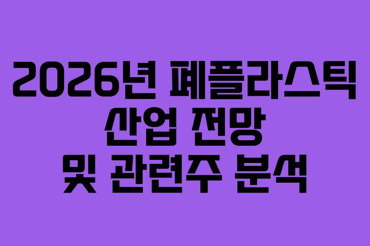 2026년 폐플라스틱 산업 전망 및 관련주 분석