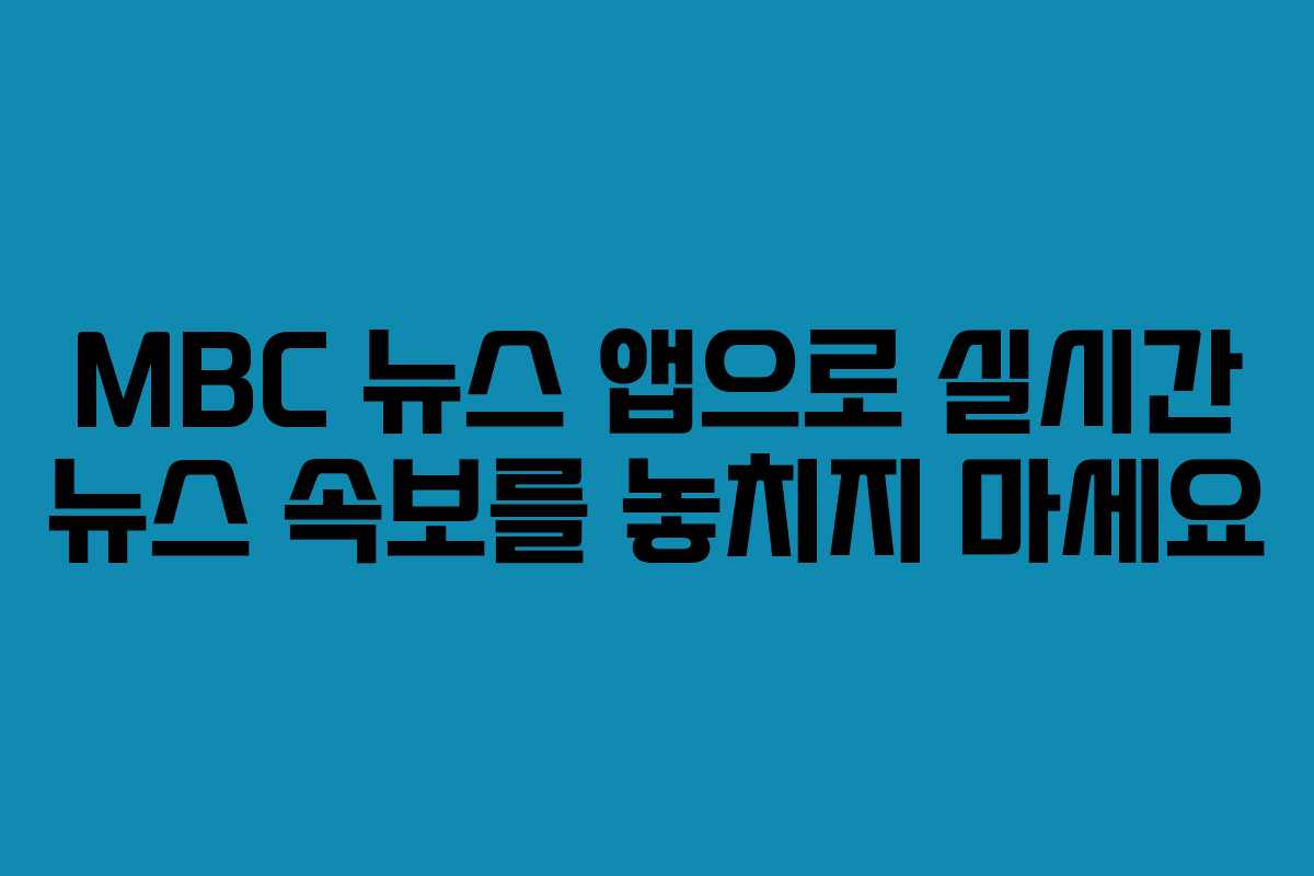 MBC 뉴스 앱으로 실시간 뉴스 속보를 놓치지 마세요
