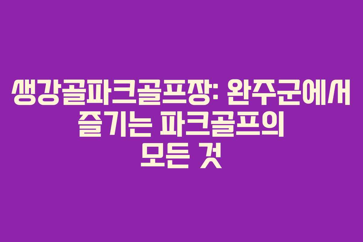 생강골파크골프장: 완주군에서 즐기는 파크골프의 모든 것