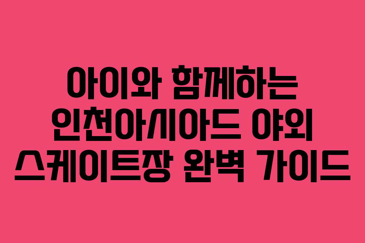 아이와 함께하는 인천아시아드 야외 스케이트장 완벽 가이드