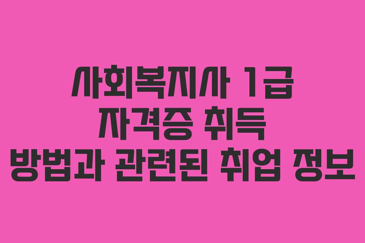 사회복지사 1급 자격증 취득 방법과 관련된 취업 정보