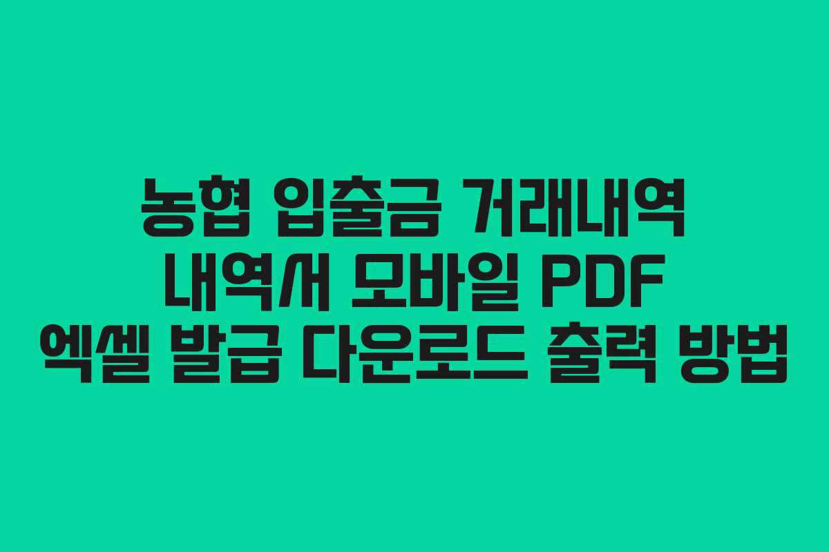 농협 입출금 거래내역 내역서 모바일 PDF 엑셀 발급 다운로드 출력 방법