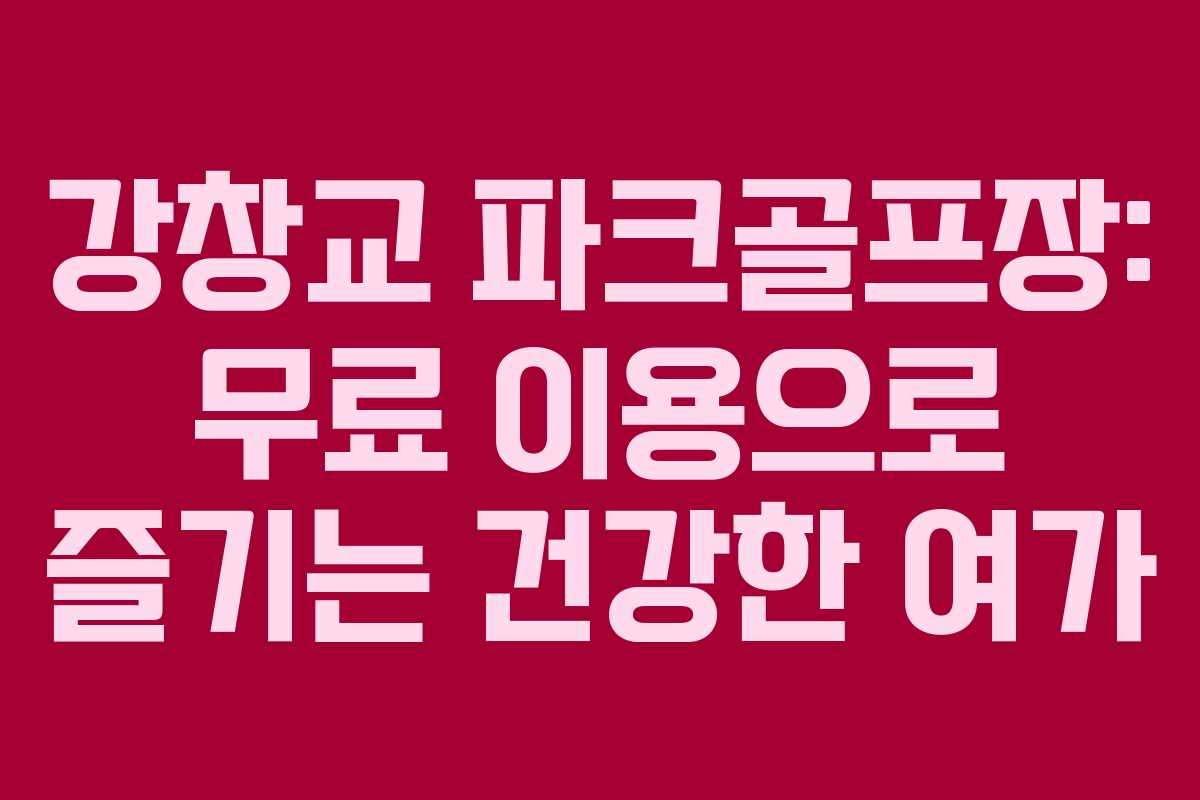 강창교 파크골프장: 무료 이용으로 즐기는 건강한 여가