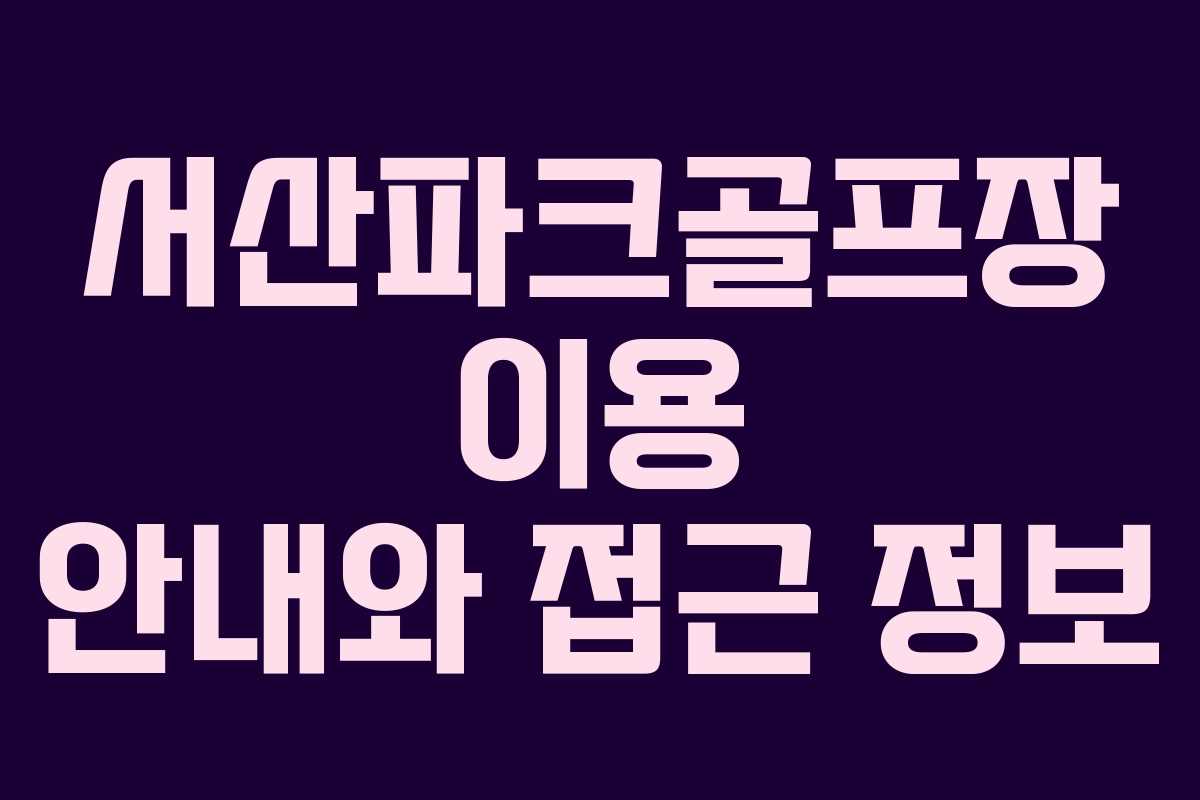 서산파크골프장 이용 안내와 접근 정보