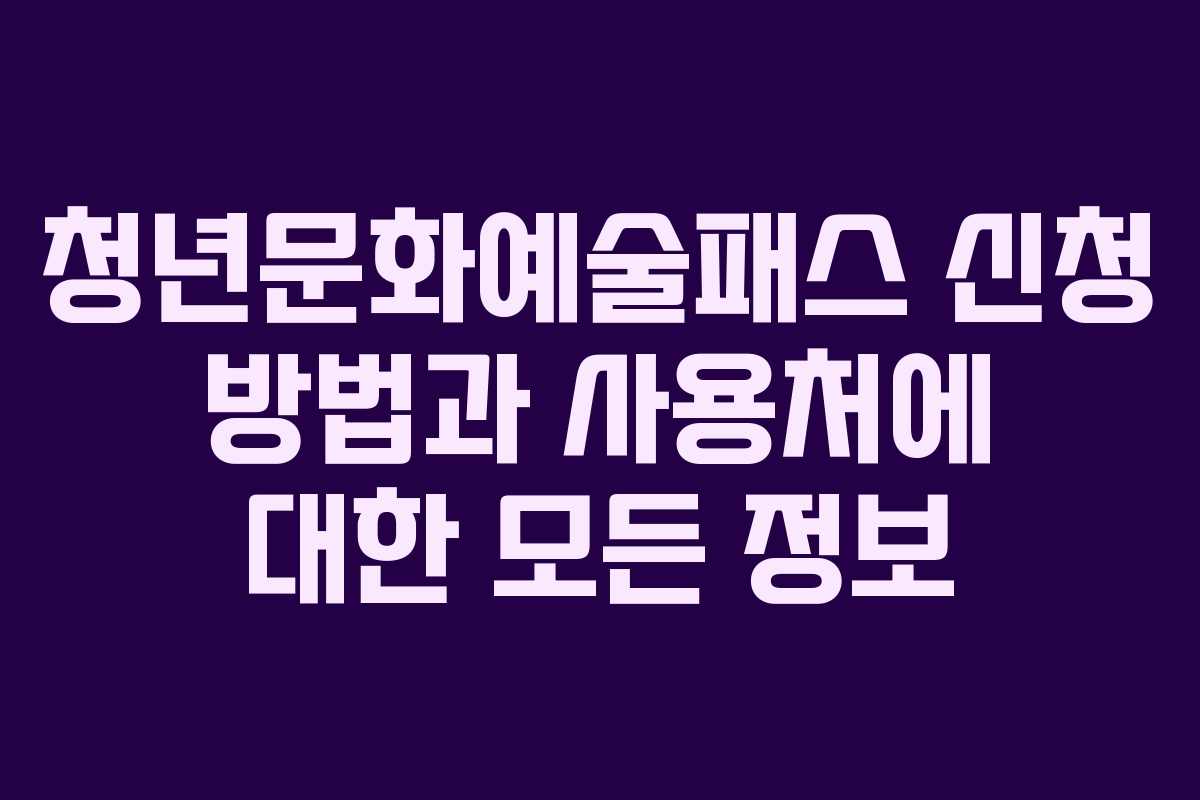 청년문화예술패스 신청 방법과 사용처에 대한 모든 정보