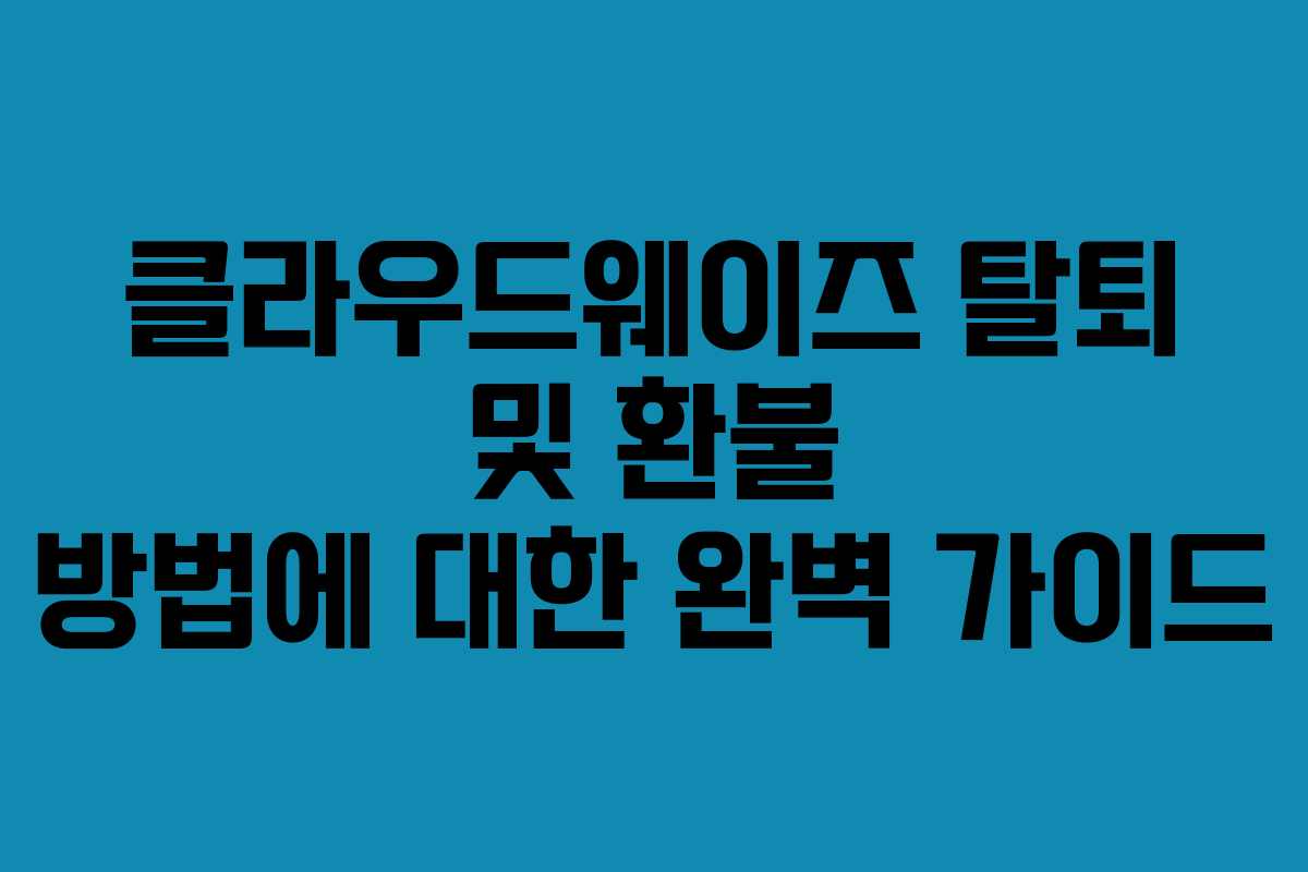 클라우드웨이즈 탈퇴 및 환불 방법에 대한 완벽 가이드