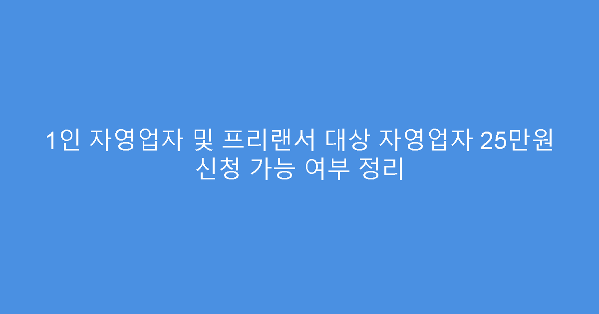 1인 자영업자 및 프리랜서 대상 자영업자 25만원 신청 가능 여부 정리
