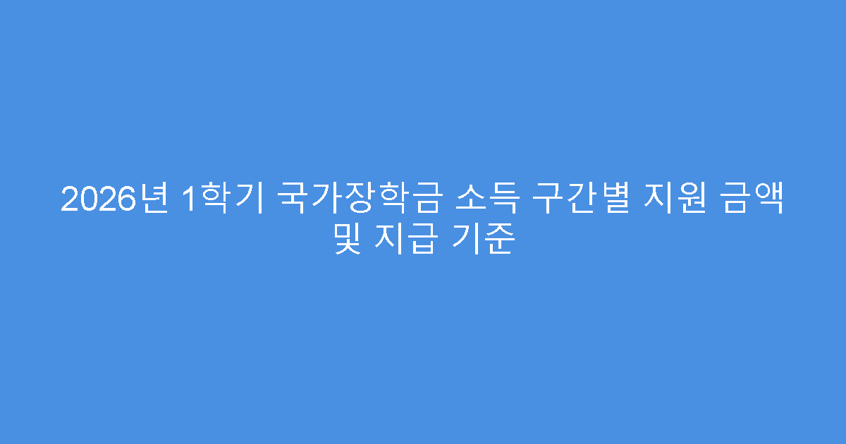 2026년 1학기 국가장학금 소득 구간별 지원 금액 및 지급 기준