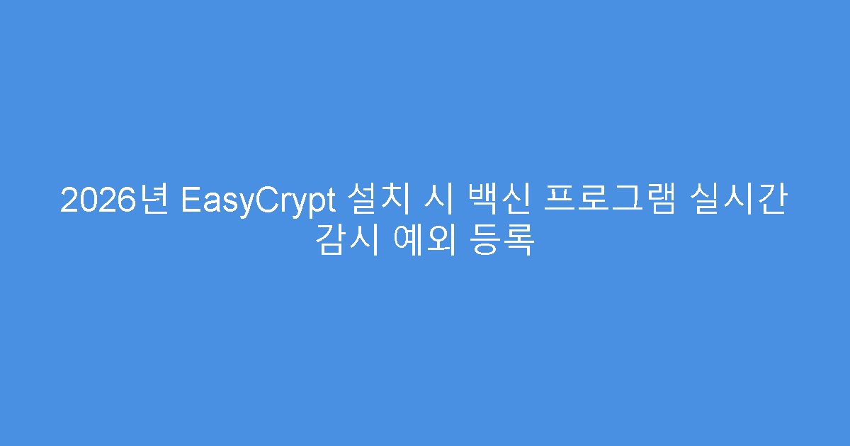 2026년 EasyCrypt 설치 시 백신 프로그램 실시간 감시 예외 등록