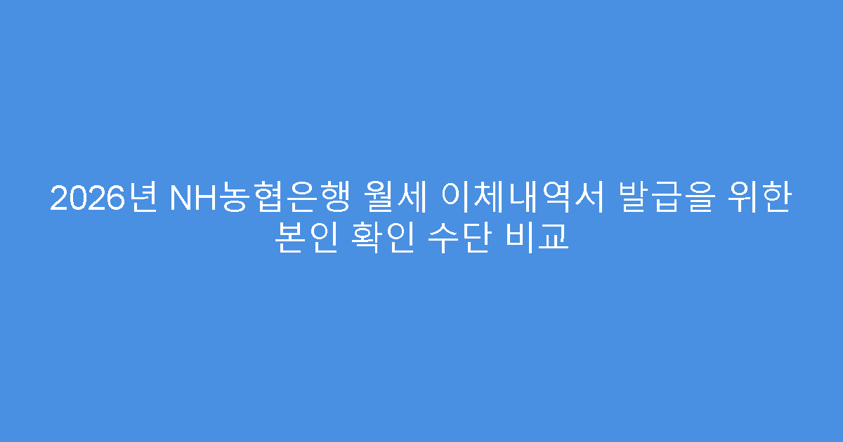 2026년 NH농협은행 월세 이체내역서 발급을 위한 본인 확인 수단 비교