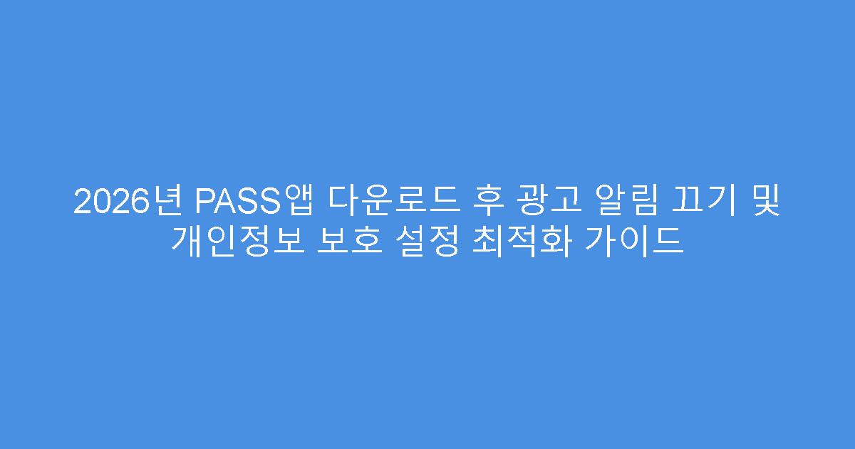 2026년 PASS앱 다운로드 후 광고 알림 끄기 및 개인정보 보호 설정 최적화 가이드