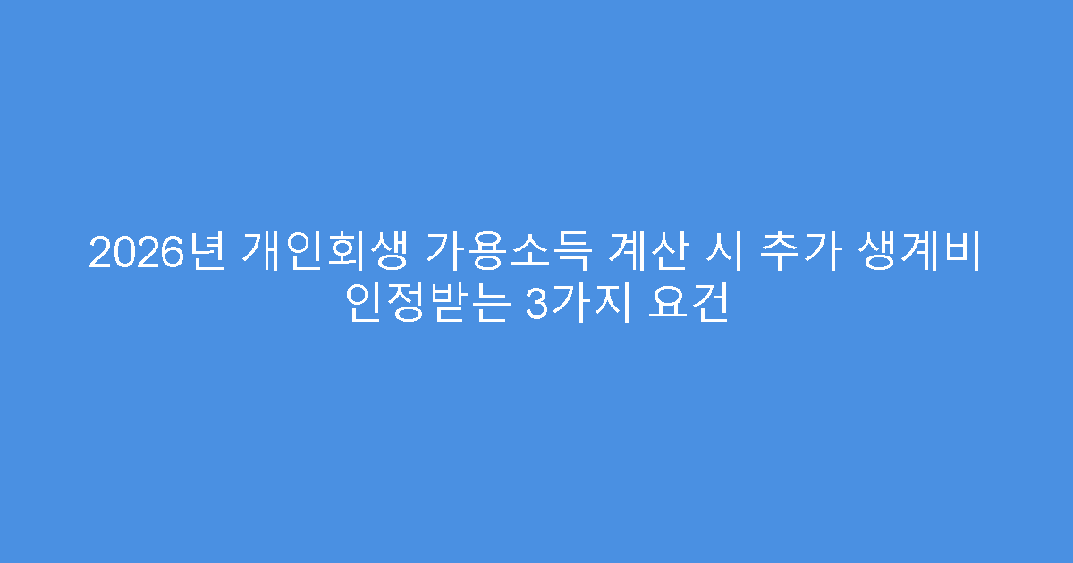 2026년 개인회생 가용소득 계산 시 추가 생계비 인정받는 3가지 요건