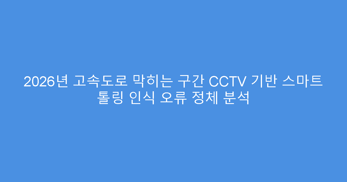 2026년 고속도로 막히는 구간 CCTV 기반 스마트 톨링 인식 오류 정체 분석