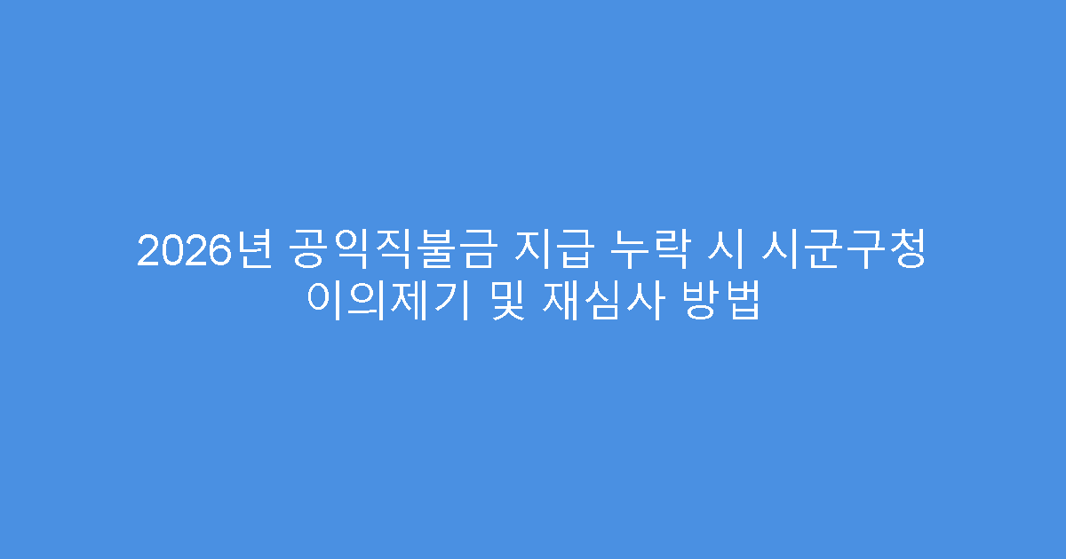 2026년 공익직불금 지급 누락 시 시군구청 이의제기 및 재심사 방법