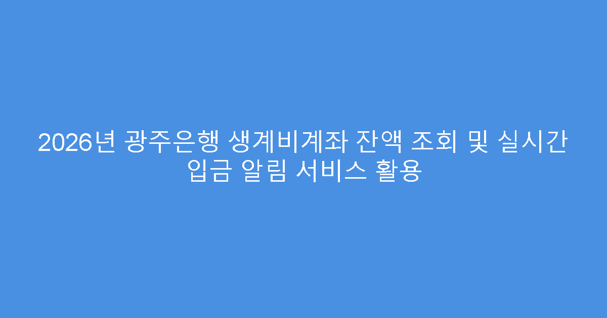 2026년 광주은행 생계비계좌 잔액 조회 및 실시간 입금 알림 서비스 활용