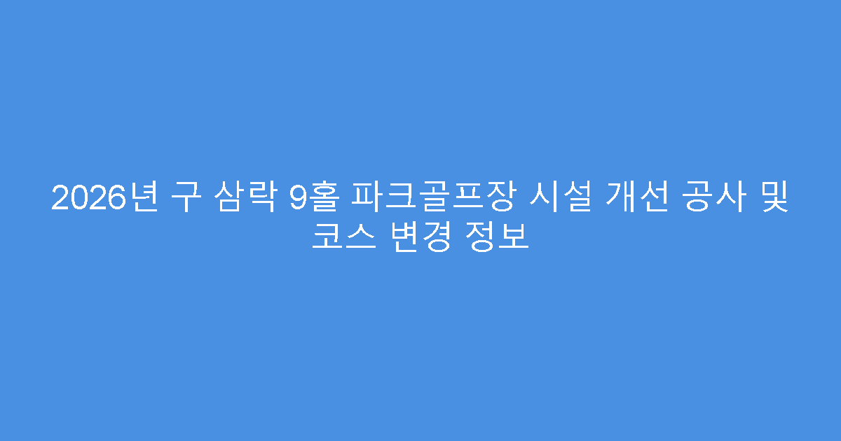2026년 구 삼락 9홀 파크골프장 시설 개선 공사 및 코스 변경 정보