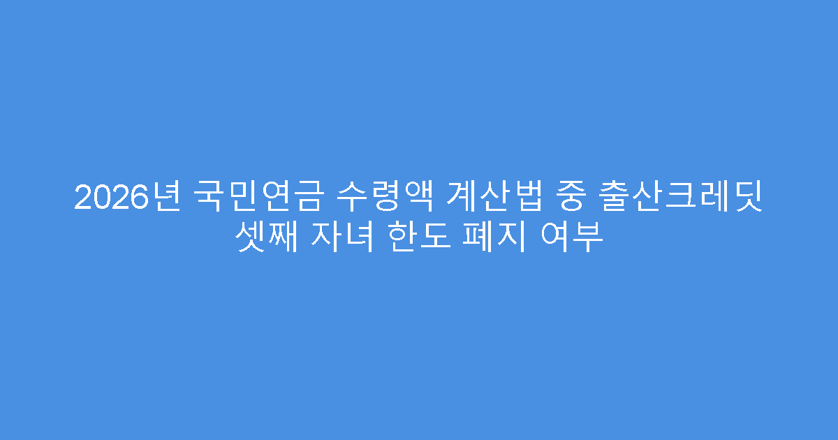 2026년 국민연금 수령액 계산법 중 출산크레딧 셋째 자녀 한도 폐지 여부