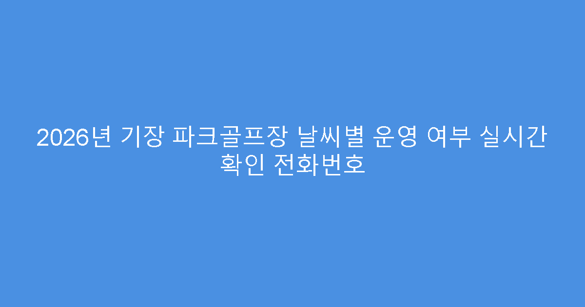2026년 기장 파크골프장 날씨별 운영 여부 실시간 확인 전화번호