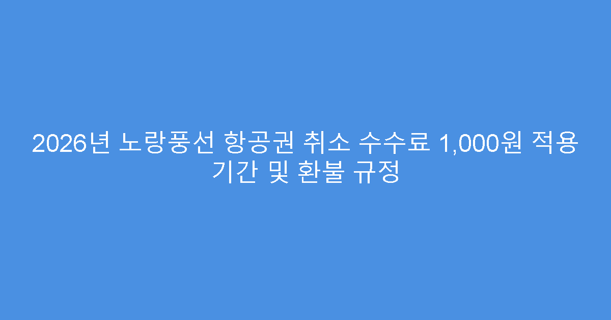 2026년 노랑풍선 항공권 취소 수수료 1,000원 적용 기간 및 환불 규정