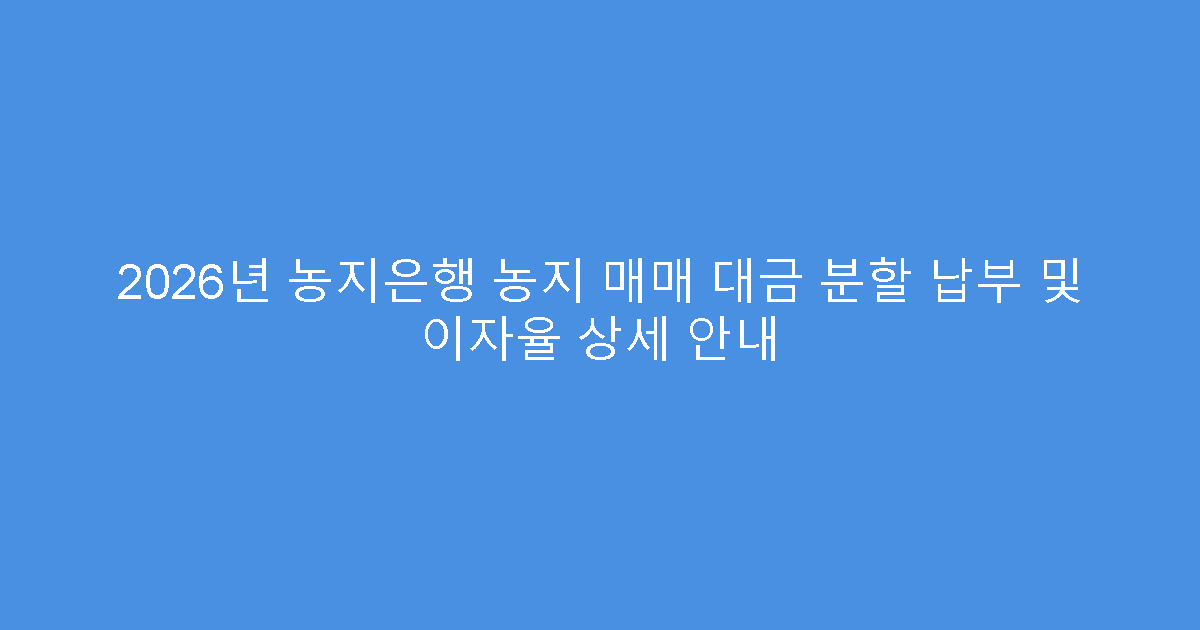 2026년 농지은행 농지 매매 대금 분할 납부 및 이자율 상세 안내