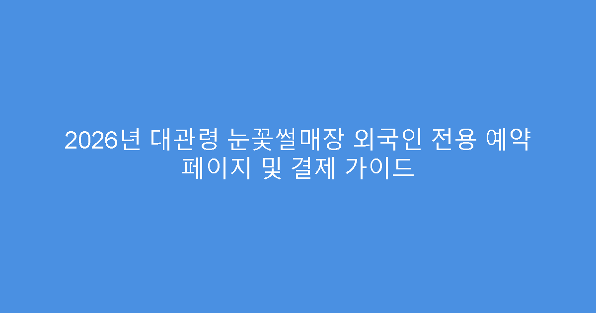 2026년 대관령 눈꽃썰매장 외국인 전용 예약 페이지 및 결제 가이드