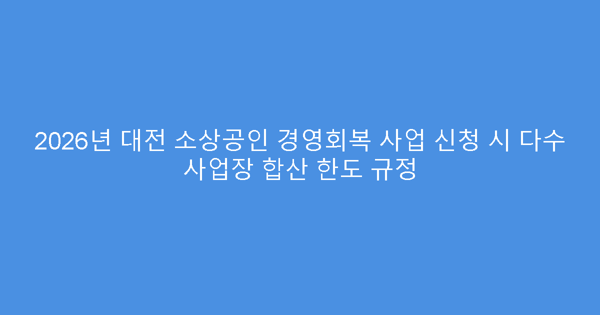 2026년 대전 소상공인 경영회복 사업 신청 시 다수 사업장 합산 한도 규정
