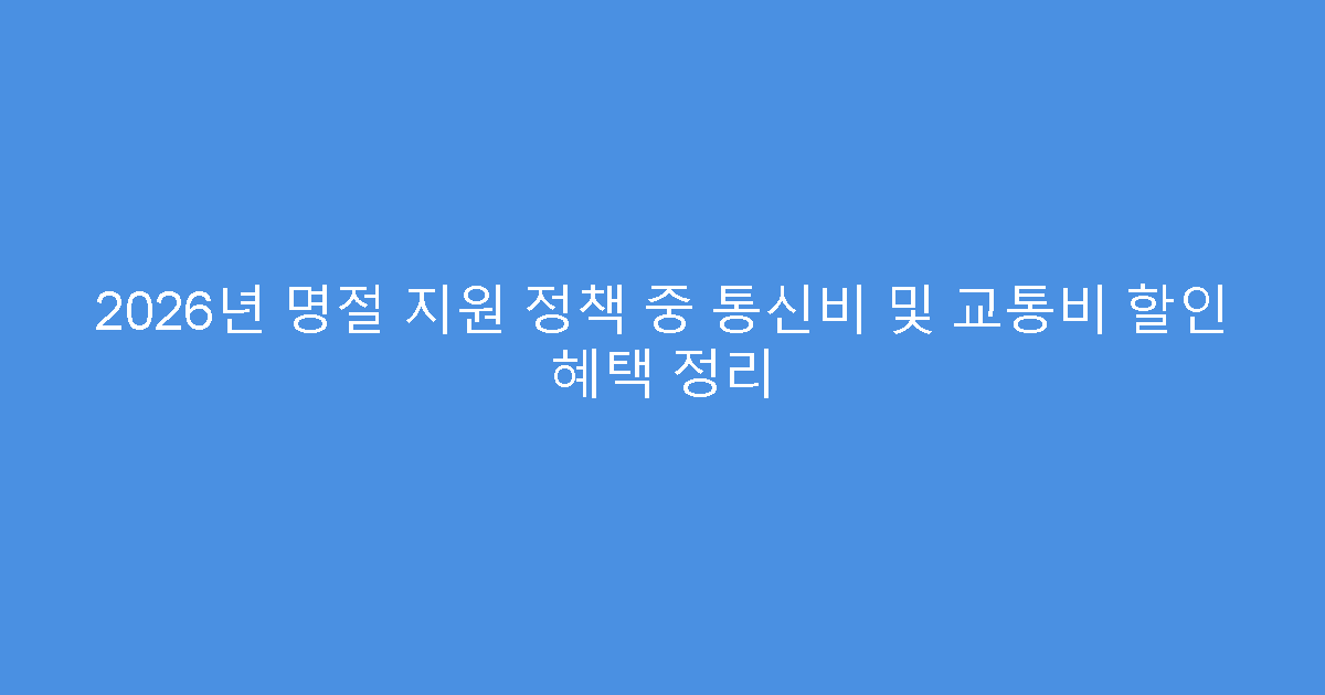 2026년 명절 지원 정책 중 통신비 및 교통비 할인 혜택 정리