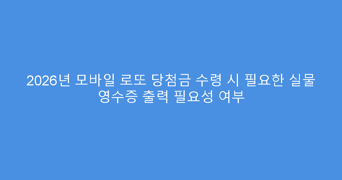 2026년 모바일 로또 당첨금 수령 시 필요한 실물 영수증 출력 필요성 여부