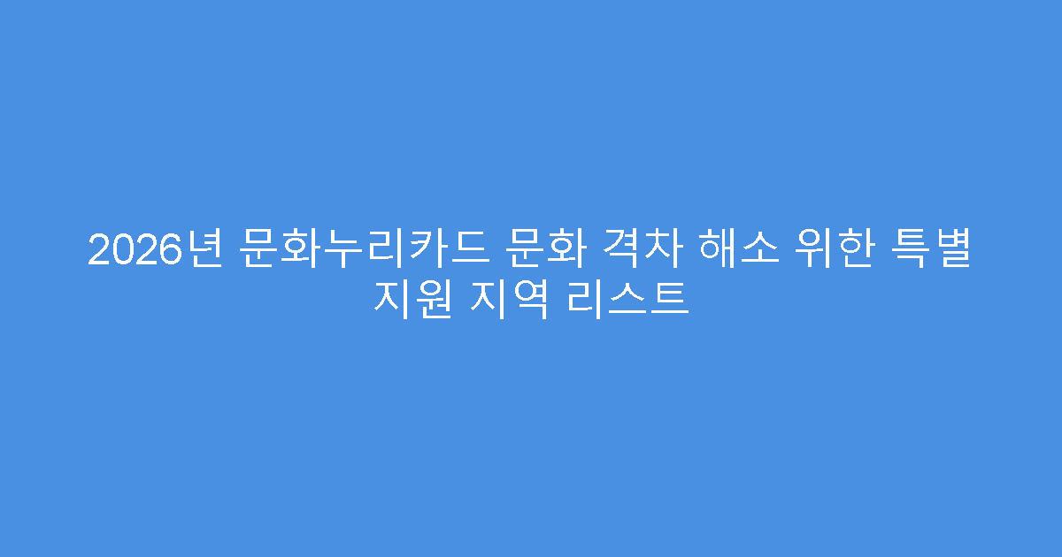 2026년 문화누리카드 문화 격차 해소 위한 특별 지원 지역 리스트