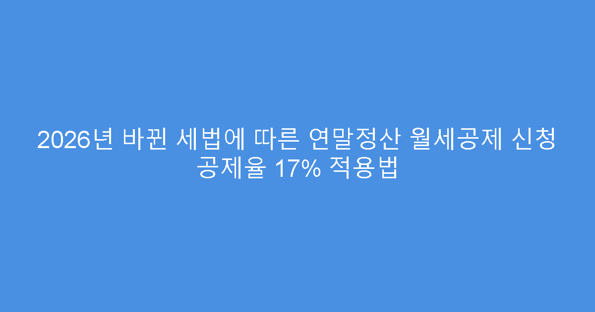 2026년 바뀐 세법에 따른 연말정산 월세공제 신청 공제율 17% 적용법