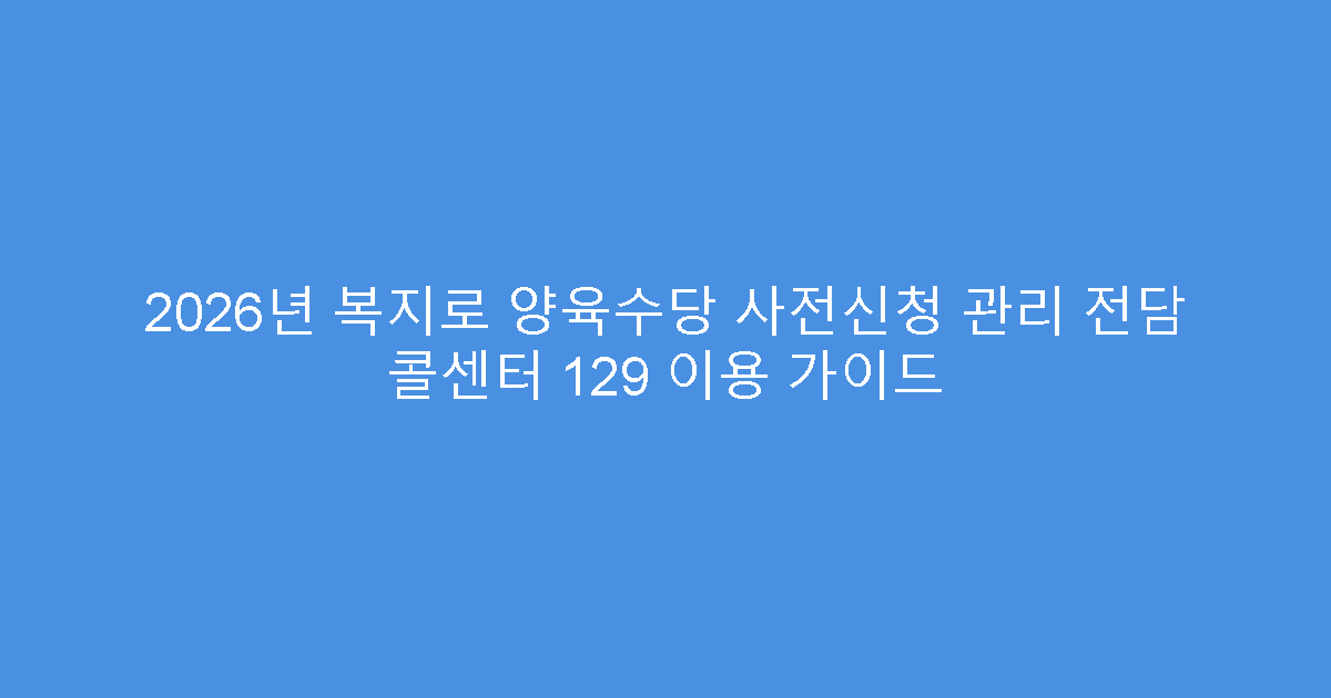 2026년 복지로 양육수당 사전신청 관리 전담 콜센터 129 이용 가이드