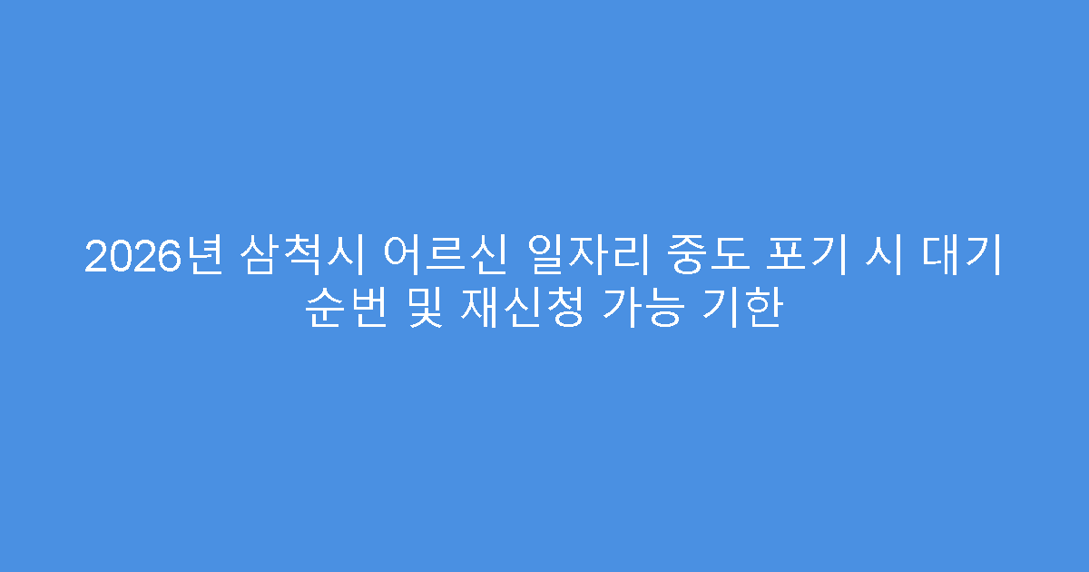 2026년 삼척시 어르신 일자리 중도 포기 시 대기 순번 및 재신청 가능 기한