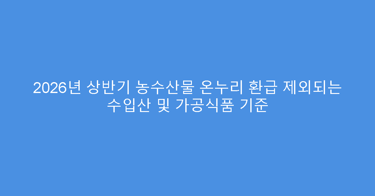2026년 상반기 농수산물 온누리 환급 제외되는 수입산 및 가공식품 기준