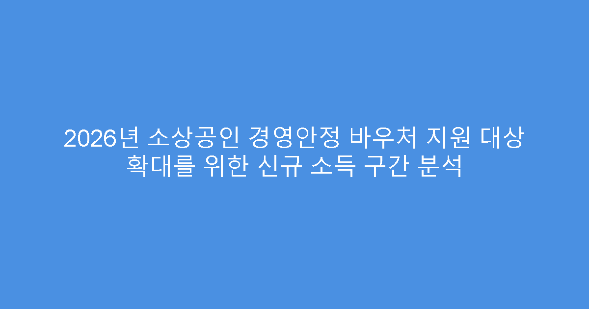 2026년 소상공인 경영안정 바우처 지원 대상 확대를 위한 신규 소득 구간 분석