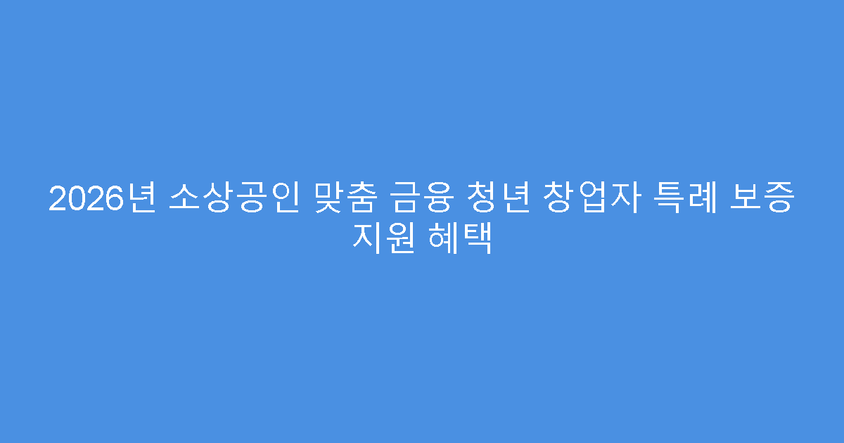 2026년 소상공인 맞춤 금융 청년 창업자 특례 보증 지원 혜택