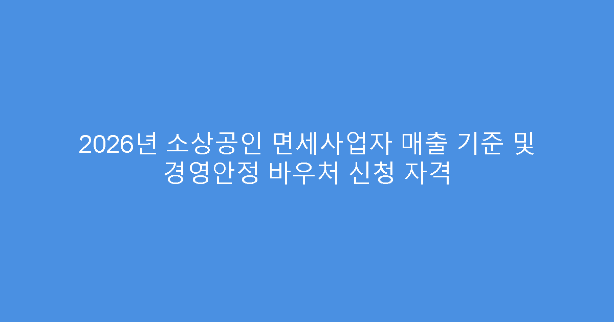 2026년 소상공인 면세사업자 매출 기준 및 경영안정 바우처 신청 자격